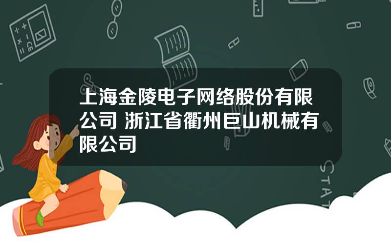 上海金陵电子网络股份有限公司 浙江省衢州巨山机械有限公司